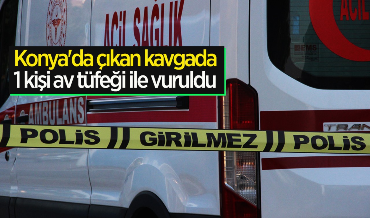 Konya'da çıkan kavgada 1 kişi av tüfeği ile vuruldu