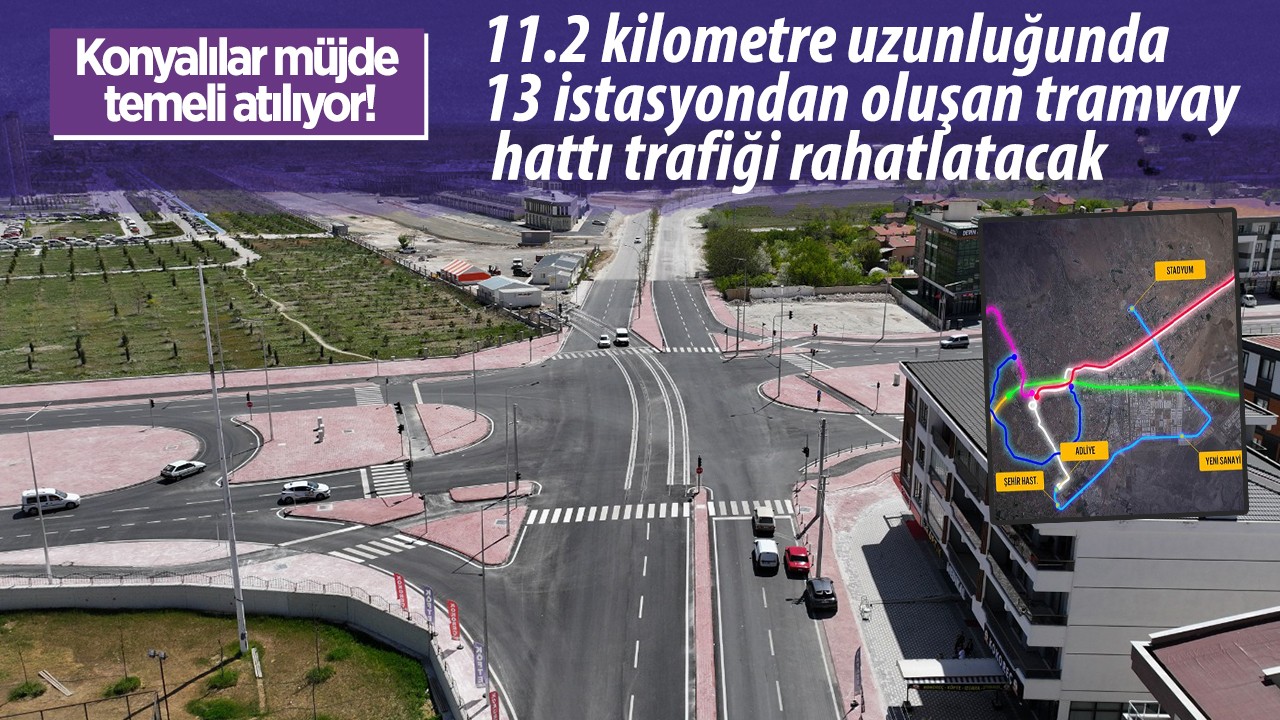 Konyalılar müjde! Temeli atılıyor: 11.2 kilometre uzunluğunda 13 istasyondan oluşan tramvay hattı trafiği rahatlatacak