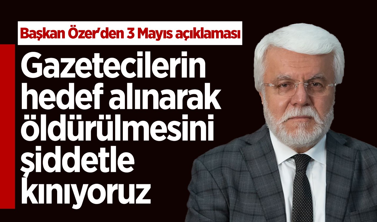 Başkan Özer'den 3 Mayıs açıklaması: Gazetecilerin hedef alınarak öldürülmesini şiddetle kınıyoruz