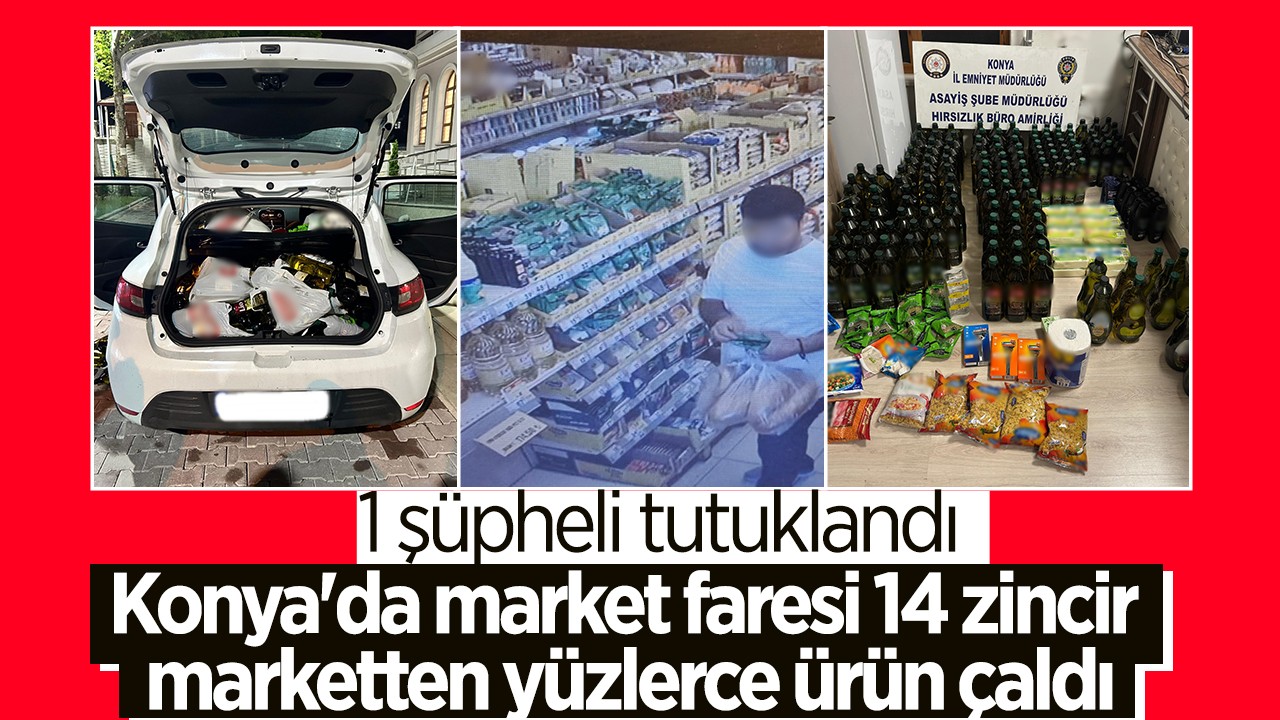 Konya’da market faresi 14 zincir marketten yüzlerce ürün çaldı: 1 şüpheli tutuklandı