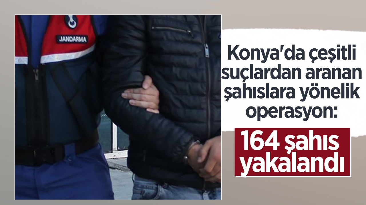 Konya'da çeşitli suçlardan aranan şahıslara yönelik operasyon: 164 şahıs yakalandı