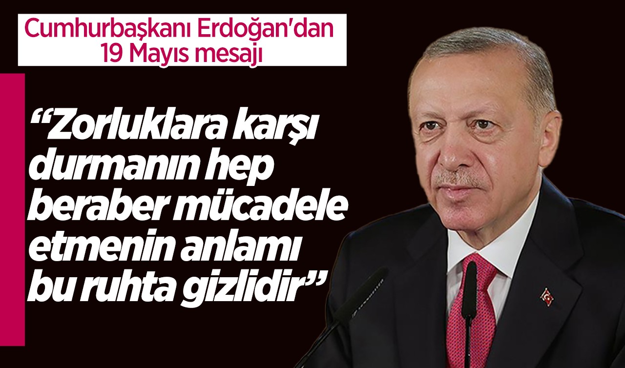 Cumhurbaşkanı Erdoğan'dan 19 Mayıs mesajı: Zorluklara karşı durmanın, azimle, kararlılıkla hep beraber mücadele etmenin anlamı bu ruhta gizlidir