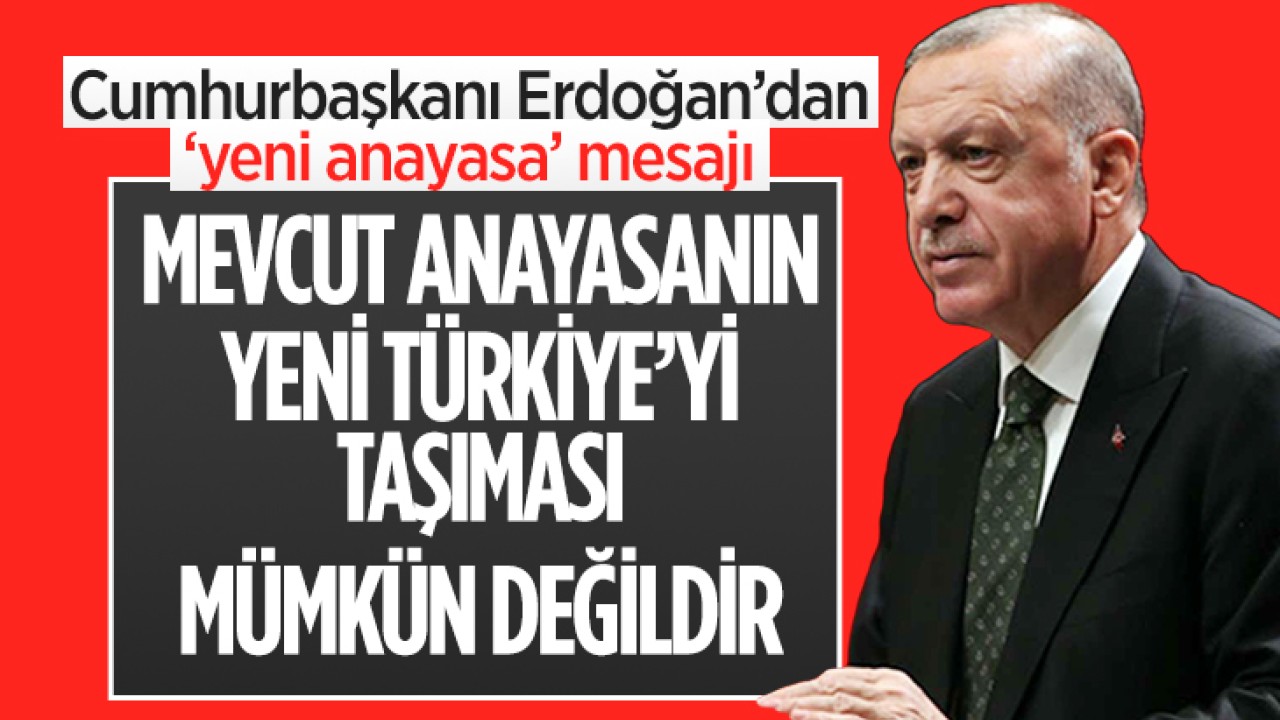 Cumhurbaşkanı Erdoğan'dan 'yeni anayasa' mesajı: 'Mevcut anayasanın yeni Türkiye'yi taşıması mümkün değildir'